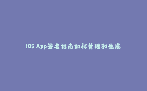 iOS App签名指南如何管理和生成合法苹果签名