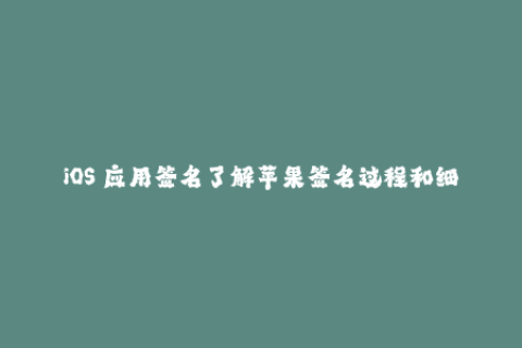 iOS 应用签名了解苹果签名过程和细节