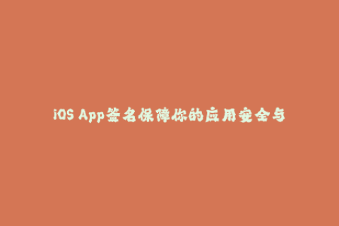 iOS App签名保障你的应用安全与顺利上架