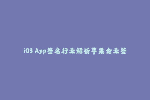 iOS App签名行业解析苹果企业签名详解