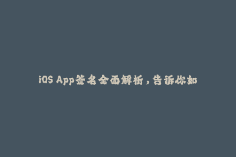 iOS App签名全面解析，告诉你如何让App无愁运行！