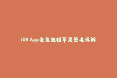 iOS App安装教程苹果签名详解