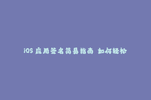 iOS 应用签名简易指南——如何轻松签名您的应用