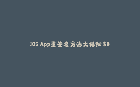 iOS App重签名方法大揭秘 - 苹果签名全解密