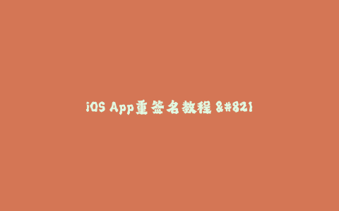 iOS App重签名教程 - 详细解析签名方法及常见问题