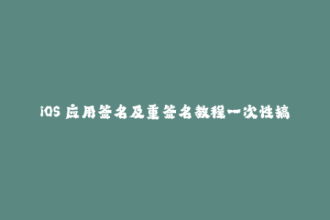 iOS 应用签名及重签名教程一次性搞定！