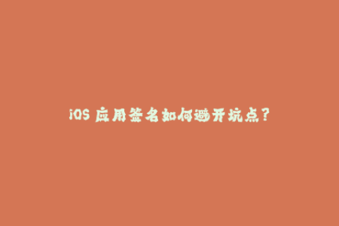 iOS 应用签名如何避开坑点？