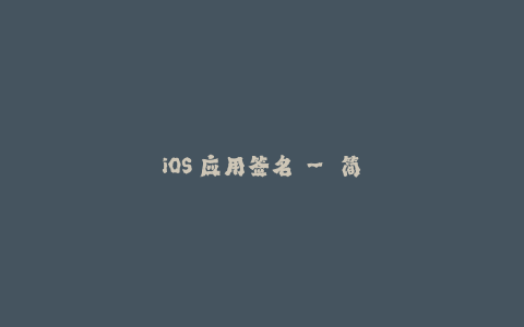 iOS 应用签名 - 简单易懂的指南