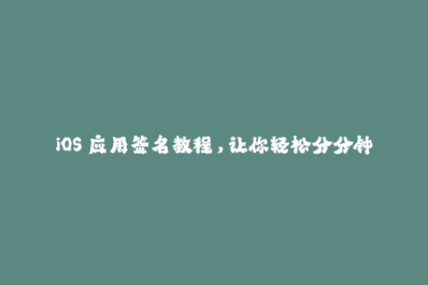 iOS 应用签名教程，让你轻松分分钟获取授权签名