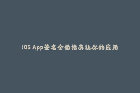 iOS App签名全面指南让你的应用绕过Apple限制