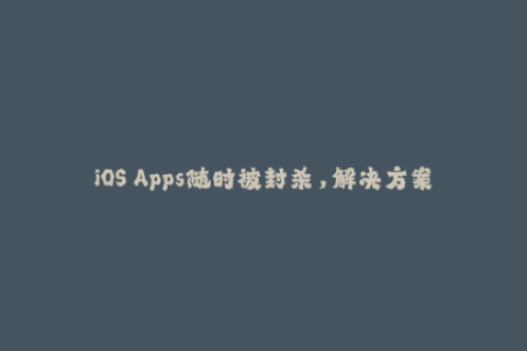 iOS Apps随时被封杀，解决方案-苹果签名