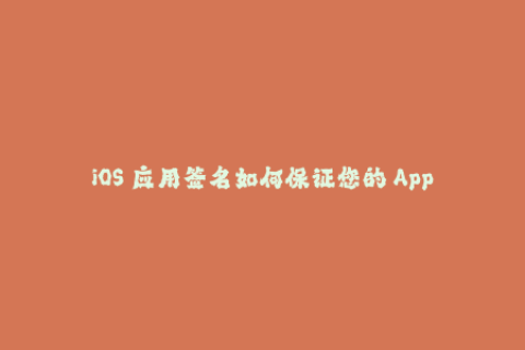 iOS 应用签名如何保证您的 App 安全地在任何设备上运行