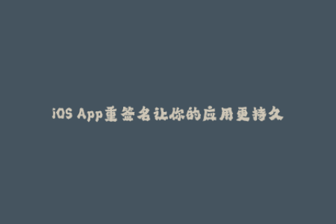 iOS App重签名让你的应用更持久稳定