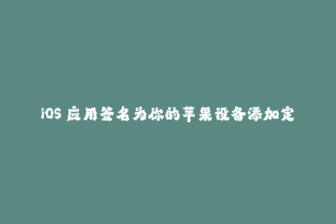 iOS 应用签名为你的苹果设备添加定制 APP