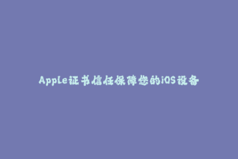 Apple证书信任保障您的iOS设备和应用