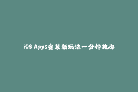 iOS Apps安装新玩法一分钟教你如何使用苹果签名！