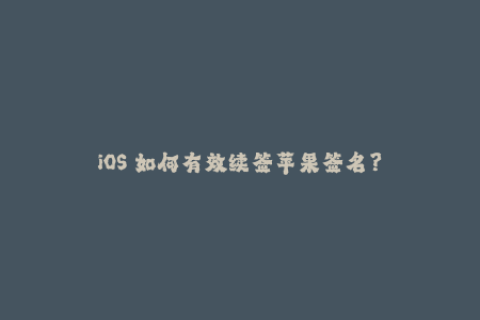 iOS 如何有效续签苹果签名？