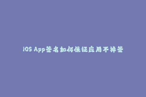 iOS App签名如何保证应用不掉签？