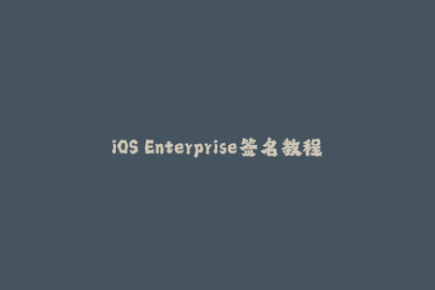 iOS Enterprise签名教程，让你搞定苹果签名！