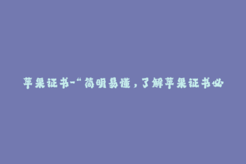 苹果证书-“简明易懂，了解苹果证书必备知识”