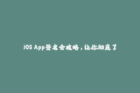 iOS App签名全攻略，让你彻底了解苹果签名！