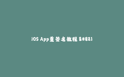 iOS App重签名教程 - 完美避开签名过期问题