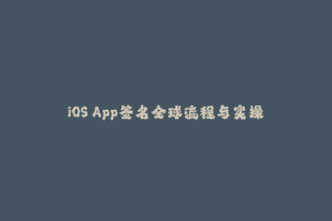 iOS App签名全球流程与实操