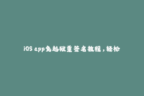 iOS app免越狱重签名教程，轻松解决证书过期问题