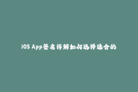 iOS App签名详解如何选择适合的苹果签名方式