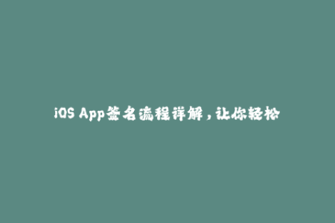 iOS App签名流程详解，让你轻松享受正版App