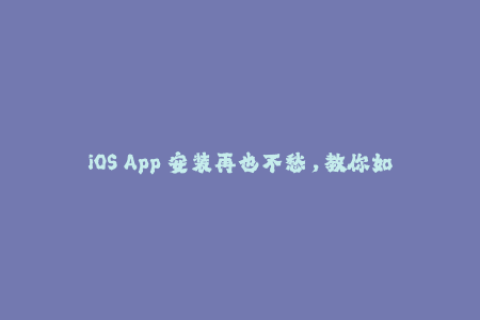 iOS App 安装再也不愁，教你如何绕过苹果签名限制