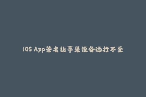 iOS App签名让苹果设备运行不受阻碍