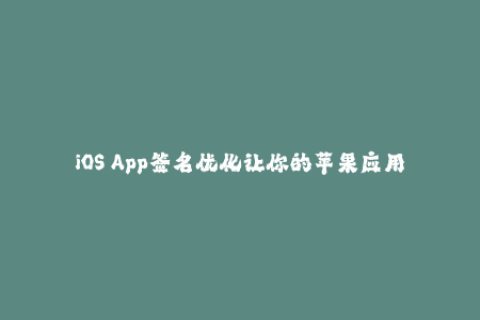 iOS App签名优化让你的苹果应用更稳定可靠