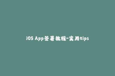 iOS App签署教程-实用tips和步骤总结