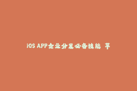 iOS APP企业分发必备技能——苹果签名