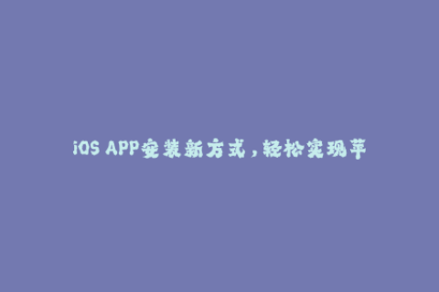 iOS APP安装新方式，轻松实现苹果签名
