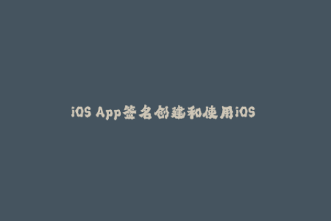 iOS App签名创建和使用iOS App签名步骤详解