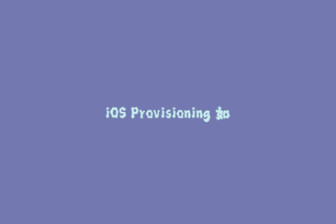 iOS Provisioning 如何正确使用苹果签名