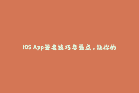 iOS App签名技巧与要点，让你的应用通过苹果签名审核