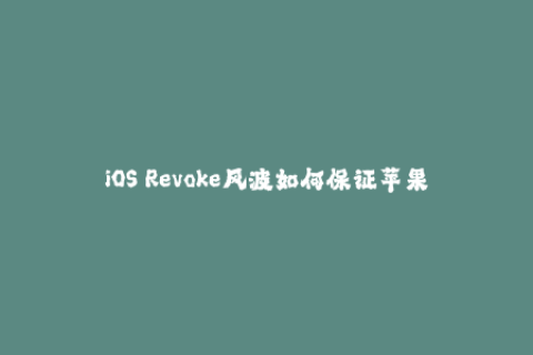 iOS Revoke风波如何保证苹果签名不被撤销？