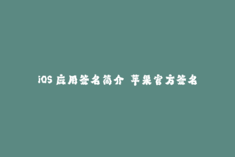 iOS 应用签名简介——苹果官方签名方式解析