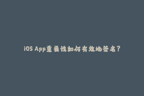 iOS App重要性如何有效地签名？