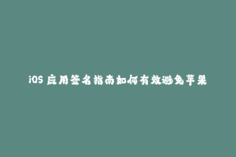 iOS 应用签名指南如何有效避免苹果签名问题？