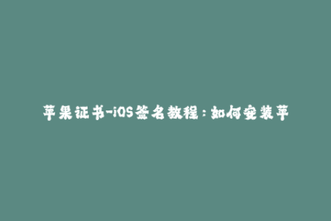 苹果证书-iOS签名教程：如何安装苹果证书？