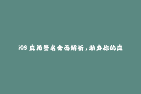 iOS 应用签名全面解析，助力你的应用发布成功！