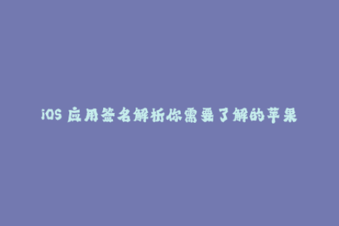 iOS 应用签名解析你需要了解的苹果签名知识