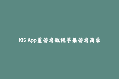 iOS App重签名教程苹果签名简单易懂