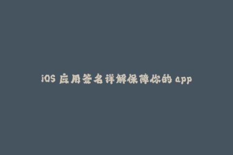 iOS 应用签名详解保障你的 app 安全运行