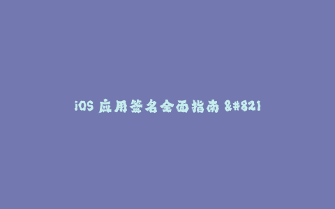 iOS 应用签名全面指南 - 苹果签名教程