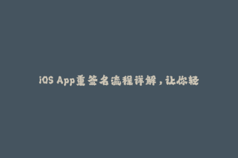 iOS App重签名流程详解，让你轻松玩转苹果签名